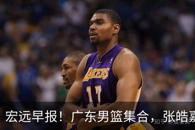 宏远早报！广东男篮集合，张皓嘉归队，徐杰美国特训，胡明轩杜润旺养伤，主教练未见身影！
