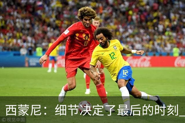 西蒙尼：细节决定了最后的时刻 双方都踢得不舒服